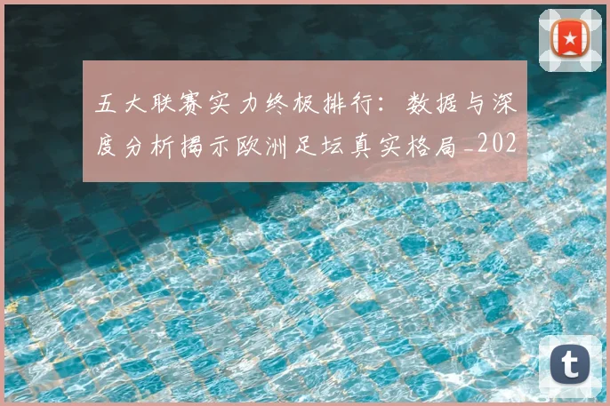 五大联赛实力终极排行：数据与深度分析揭示欧洲足坛真实格局_20260611141145