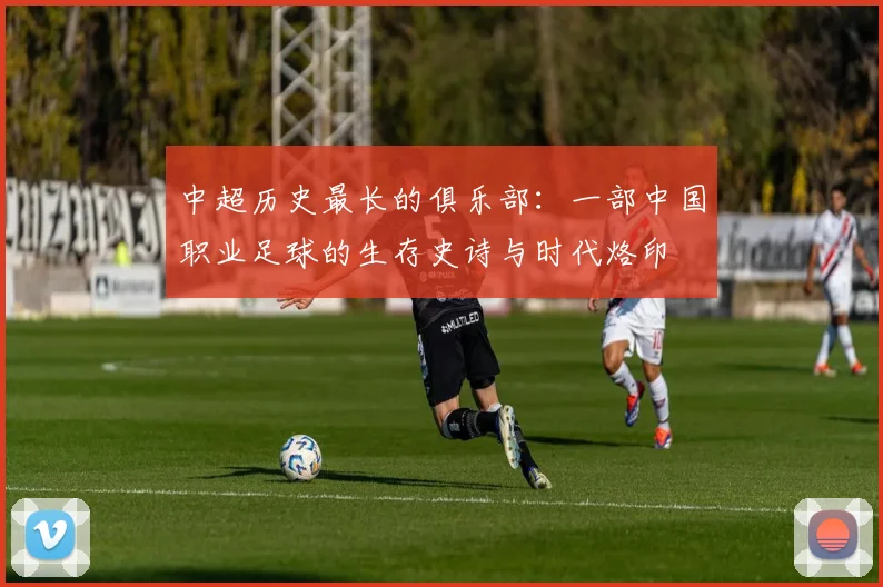 中超历史最长的俱乐部：一部中国职业足球的生存史诗与时代烙印