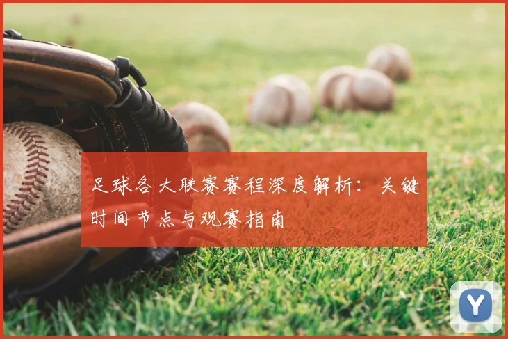 足球各大联赛赛程深度解析:关键时间节点与观赛指南