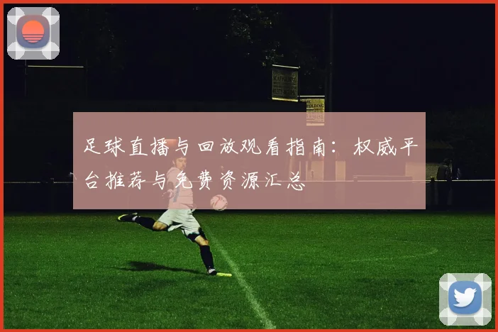 足球直播与回放观看指南：权威平台推荐与免费资源汇总