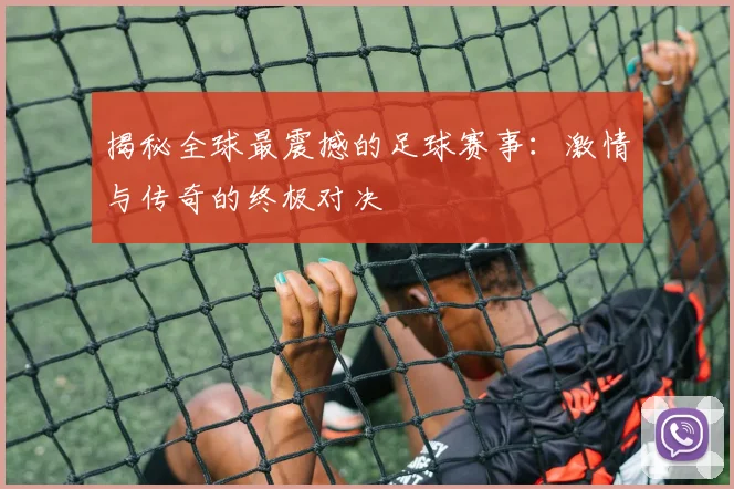 揭秘全球最震撼的足球赛事：激情与传奇的终极对决