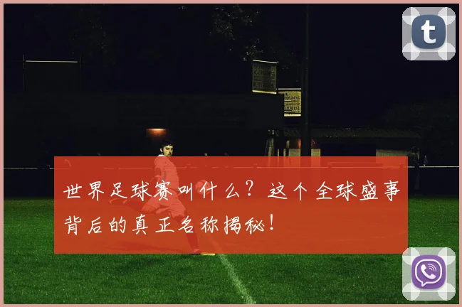 世界足球赛叫什么？这个全球盛事背后的真正名称揭秘！