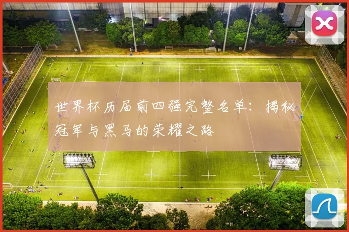 世界杯历届前四强完整名单:揭秘冠军与黑马的荣耀之路