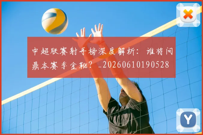 中超联赛射手榜深度解析:谁将问鼎本赛季金靴?_20260610190528