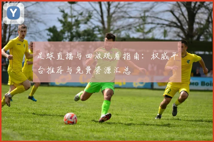 足球直播与回放观看指南：权威平台推荐与免费资源汇总