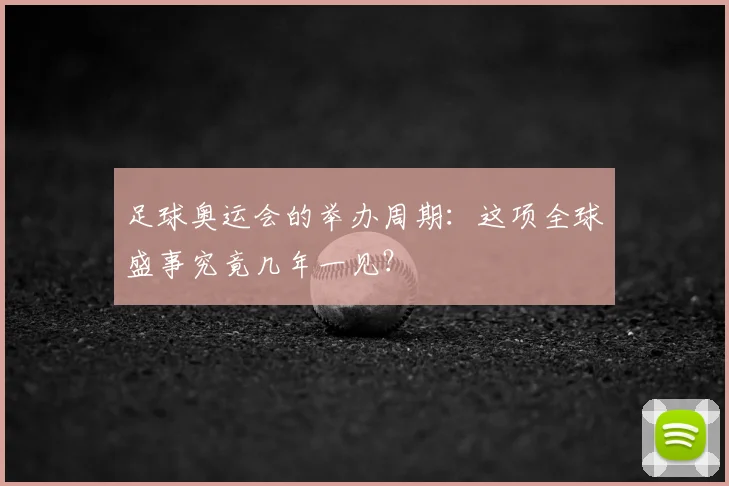 足球奥运会的举办周期:这项全球盛事究竟几年一见?