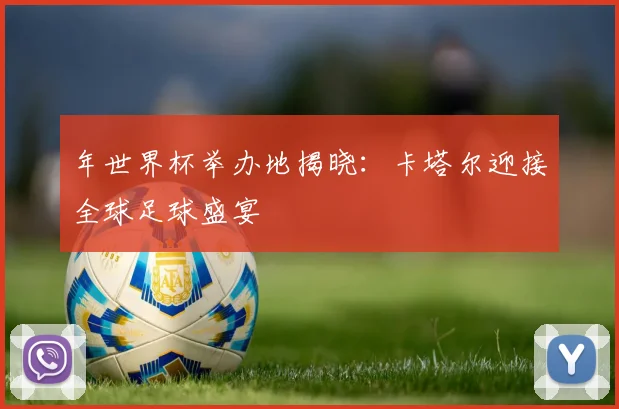 年世界杯举办地揭晓:卡塔尔迎接全球足球盛宴