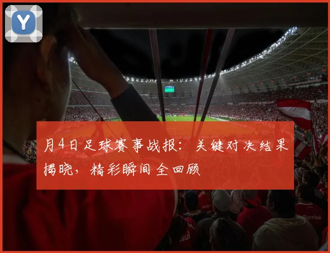 月4日足球赛事战报:关键对决结果揭晓,精彩瞬间全回顾