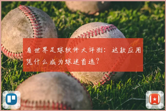 看世界足球软件大评测：这款应用凭什么成为球迷首选？