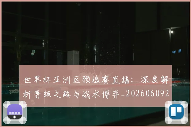 世界杯亚洲区预选赛直播：深度解析晋级之路与战术博弈_20260609201255
