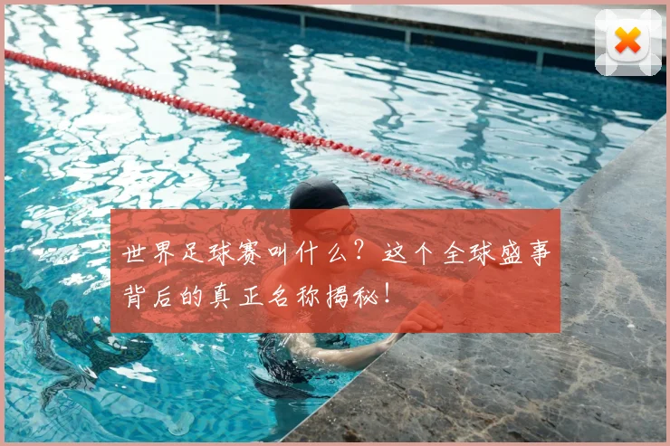 世界足球赛叫什么?这个全球盛事背后的真正名称揭秘!
