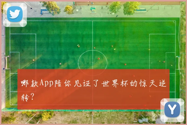哪款App陪你见证了世界杯的惊天逆转？