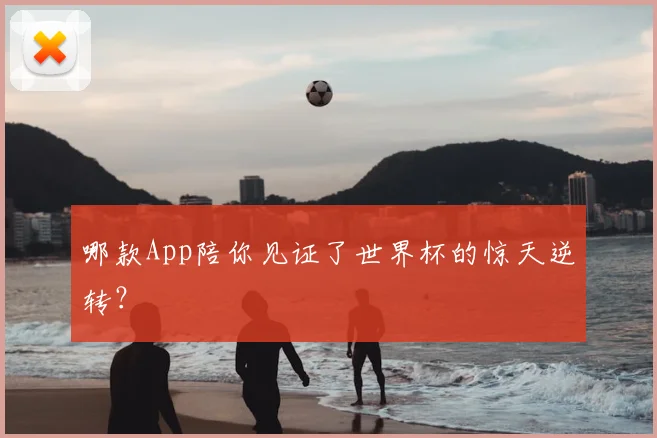 哪款App陪你见证了世界杯的惊天逆转?