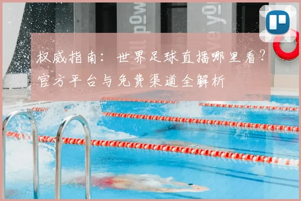 权威指南：世界足球直播哪里看？官方平台与免费渠道全解析