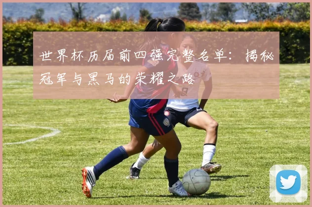 世界杯历届前四强完整名单：揭秘冠军与黑马的荣耀之路