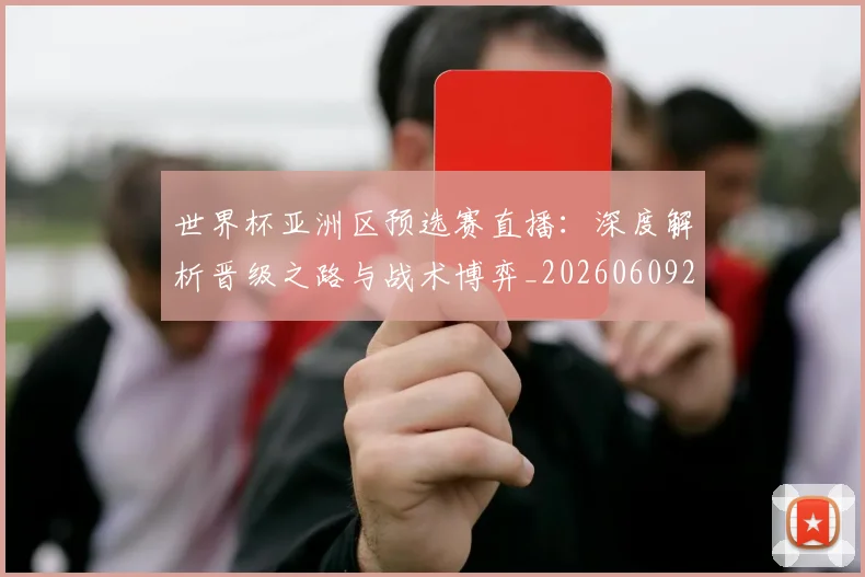 世界杯亚洲区预选赛直播：深度解析晋级之路与战术博弈_20260609201255
