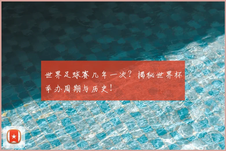 世界足球赛几年一次？揭秘世界杯举办周期与历史！