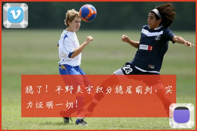稳了！平野美宇积分稳居前列，实力证明一切！
